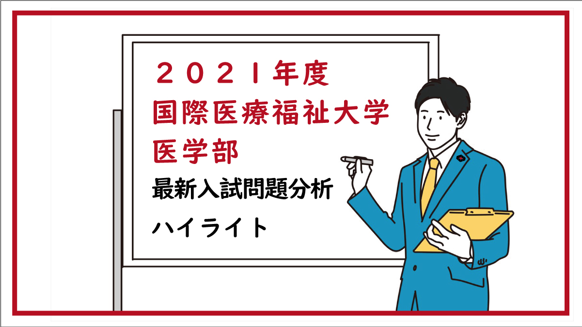 2021年度 国際医療福祉大学 医学部 最新入試問題分析 ハイライト